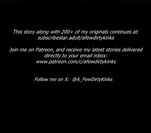 This story continues at:  https://subscribestar.adult/afewdirtykinks
