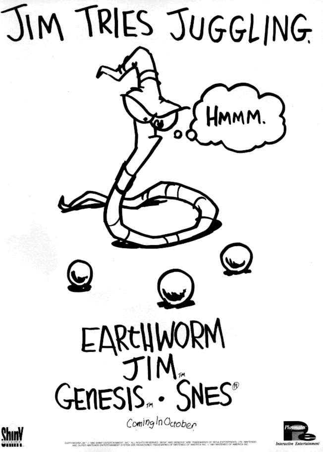 Image For Post | **Follow-ups/sequels**  
Four games were released in the series: 

Earthworm Jim, Earthworm Jim 2, Earthworm Jim 3D, and Earthworm Jim: Menace 2 the Galaxy, with the first game released in 1994. 

The series lay dormant for almost a decade before Gameloft remade the original game in HD for PlayStation Network and Xbox Live Arcade in 2010. Interplay announced Earthworm Jim 4 in 2008, but little has surfaced since.

**Alternate Titles**  
    "EWJ" -- Common abbreviation
    "アースワームジム" -- Japanese spelling