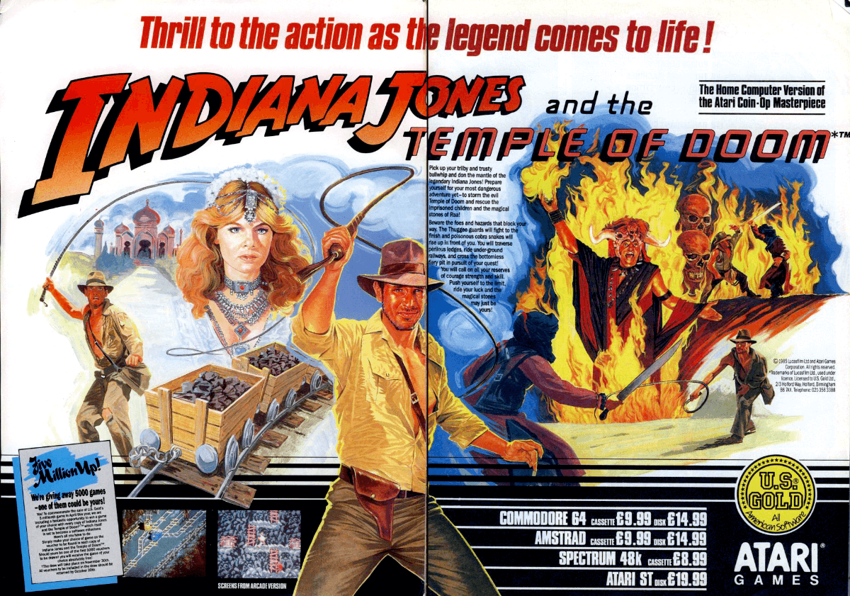 Image For Post | **Description**  
The computer versions of Indiana Jones and the Temple of Doom are conversions of the Atari arcade game based on the second movie in the series. As Indy, the player must complete several cycles of the following three types of levels:

    1. Mine level: Whip your way through a mine in order to free children that are held captive. Use your whip to swing across chasms, climb ladders, ride along conveyor belts and defend yourself against attacks from Thuggee guards, bats, snakes and the fireball-throwing Mola ram. Escape with the mine cart after you've freed all children.
    2. Mine cart level: Pick the right route through a network of tracks while riding in a mine cart. Avoid potholes, broken tracks &amp; guards in carts and safely reach the end of the track.
    3. Temple level: Make your way to the altar and grab the Sankara stone while Mola Ram, bats and Thuggee guards attack you. Watch out for that lava.

With every cycle the mine &amp; mine cart levels become more complex, the layout of the temple levels is always the same. After several cycles there's a showdown with Mola Ram on the rope bridge.

**Trivia**  
Indiana Jones and The Temple of Doom is a 1985 action arcade game developed and published by Atari Games, based on the 1984 film of the same name, the second film in the Indiana Jones franchise. It is also the first Atari System 1 arcade game to include digitized speech, including voice clips of Harrison Ford as Indiana Jones and Amrish Puri as Mola Ram, as well as John Williams' music from the film. 

**Alternate Titles**  
    "Indiana Jones &amp; the Temple of Doom" -- Alternate spelling (Gold Winners! release)